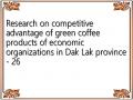 Research on competitive advantage of green coffee products of economic organizations in Dak Lak province - 26
