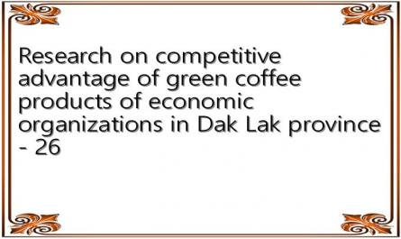 Research on competitive advantage of green coffee products of economic organizations in Dak Lak province - 26