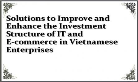 Solutions to Improve and Enhance the Investment Structure of IT and E-commerce in Vietnamese Enterprises