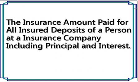 The Insurance Amount Paid for All Insured Deposits of a Person at a Insurance Company Including Principal and Interest.