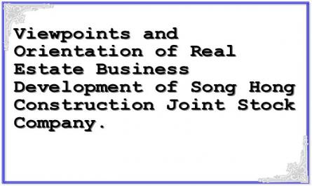 Viewpoints and Orientation of Real Estate Business Development of Song Hong Construction Joint Stock Company.
