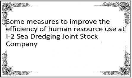Some measures to improve the efficiency of human resource use at I-2 Sea Dredging Joint Stock Company