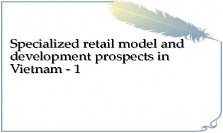 Specialized retail model and development prospects in Vietnam - 1