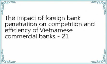 The impact of foreign bank penetration on competition and efficiency of Vietnamese commercial banks - 21