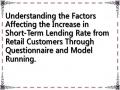 Understanding the Factors Affecting the Increase in Short-Term Lending Rate from Retail Customers Through Questionnaire and Model Running.