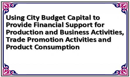 Using City Budget Capital to Provide Financial Support for Production and Business Activities, Trade Promotion Activities and Product Consumption