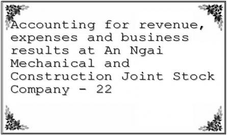 Accounting for revenue, expenses and business results at An Ngai Mechanical and Construction Joint Stock Company - 22