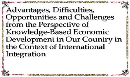 Advantages, Difficulties, Opportunities and Challenges from the Perspective of Knowledge-Based Economic Development in Our Country in the Context of International Integration