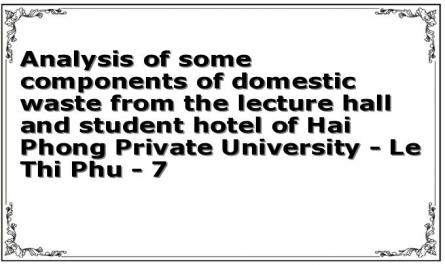Analysis of some components of domestic waste from the lecture hall and student hotel of Hai Phong Private University - Le Thi Phu - 7