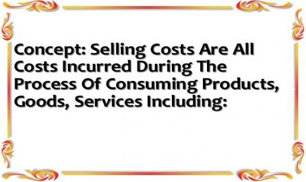Concept: Selling Costs Are All Costs Incurred During The Process Of Consuming Products, Goods, Services Including: