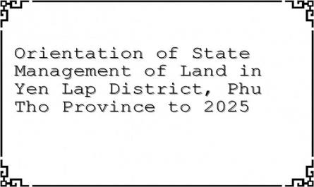 Orientation of State Management of Land in Yen Lap District, Phu Tho Province to 2025