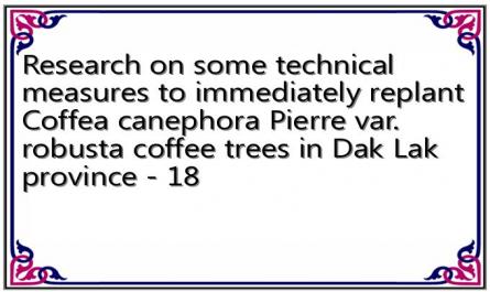 Research on some technical measures to immediately replant Coffea canephora Pierre var. robusta coffee trees in Dak Lak province - 18
