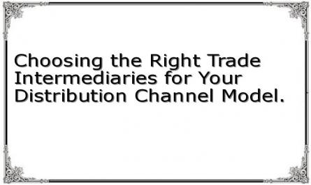 Choosing the Right Trade Intermediaries for Your Distribution Channel Model.