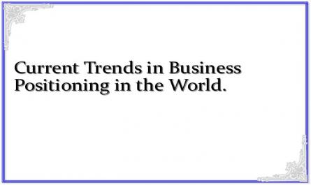 Current Trends in Business Positioning in the World.