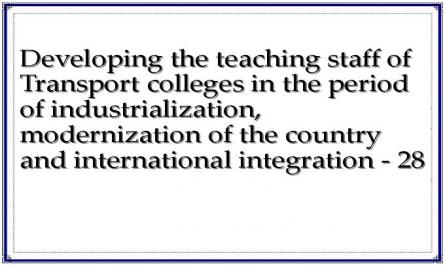 Developing the teaching staff of Transport colleges in the period of industrialization, modernization of the country and international integration - 28