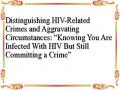 Distinguishing HIV-Related Crimes and Aggravating Circumstances: “Knowing You Are Infected With HIV But Still Committing a Crime”
