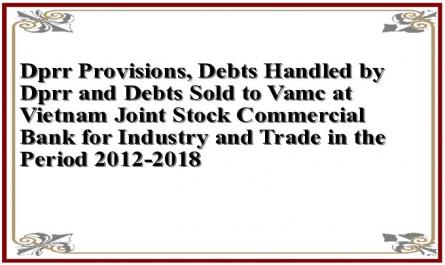 Dprr Provisions, Debts Handled by Dprr and Debts Sold to Vamc at Vietnam Joint Stock Commercial Bank for Industry and Trade in the Period 2012-2018