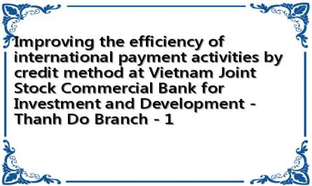 Improving the efficiency of international payment activities by credit method at Vietnam Joint Stock Commercial Bank for Investment and Development - Thanh Do Branch - 1