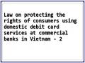 Law on protecting the rights of consumers using domestic debit card services at commercial banks in Vietnam - 2
