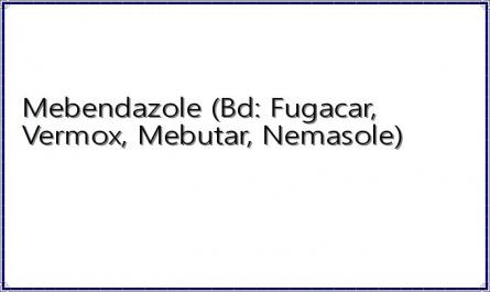 Mebendazole (Bd: Fugacar, Vermox, Mebutar, Nemasole)