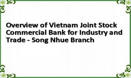 Overview of Vietnam Joint Stock Commercial Bank for Industry and Trade - Song Nhue Branch