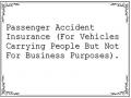 Passenger Accident Insurance (For Vehicles Carrying People But Not For Business Purposes).