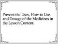 Present the Uses, How to Use, and Dosage of the Medicines in the Lesson Content.