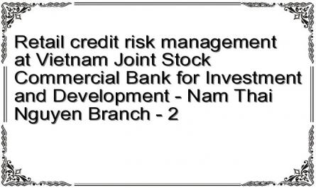 Retail credit risk management at Vietnam Joint Stock Commercial Bank for Investment and Development - Nam Thai Nguyen Branch - 2