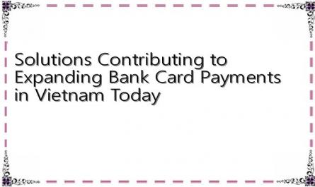 Solutions Contributing to Expanding Bank Card Payments in Vietnam Today