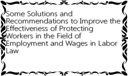 Some Solutions and Recommendations to Improve the Effectiveness of Protecting Workers in the Field of Employment and Wages in Labor Law