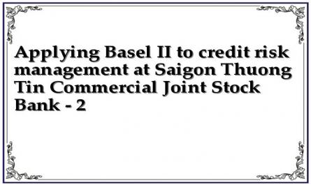 Applying Basel II to credit risk management at Saigon Thuong Tin Commercial Joint Stock Bank - 2