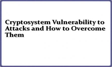 Cryptosystem Vulnerability to Attacks and How to Overcome Them
