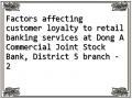 Factors affecting customer loyalty to retail banking services at Dong A Commercial Joint Stock Bank, District 5 branch - 2