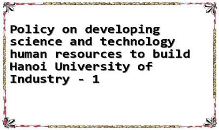 Policy on developing science and technology human resources to build Hanoi University of Industry - 1