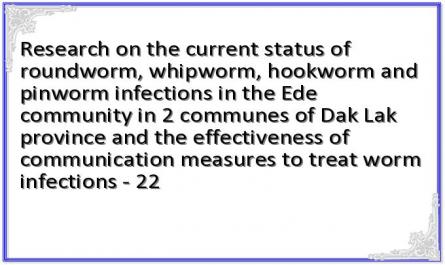 Research on the current status of roundworm, whipworm, hookworm and pinworm infections in the Ede community in 2 communes of Dak Lak province and the effectiveness of communication measures to treat worm infections - 22