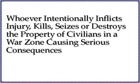 Whoever Intentionally Inflicts Injury, Kills, Seizes or Destroys the Property of Civilians in a War Zone Causing Serious Consequences