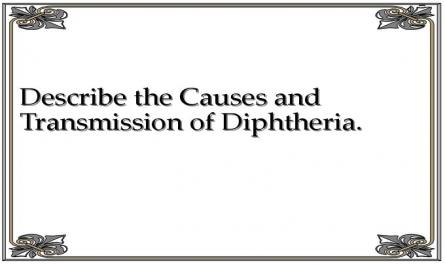 Describe the Causes and Transmission of Diphtheria.