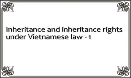 Inheritance and inheritance rights under Vietnamese law - 1