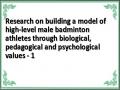 Research on building a model of high-level male badminton athletes through biological, pedagogical and psychological values ​​- 1