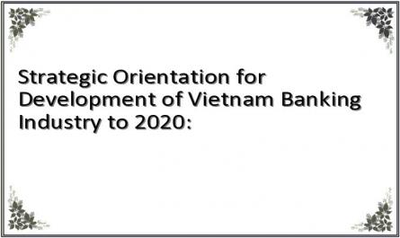 Strategic Orientation for Development of Vietnam Banking Industry to 2020: