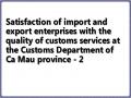 Satisfaction of import and export enterprises with the quality of customs services at the Customs Department of Ca Mau province - 2