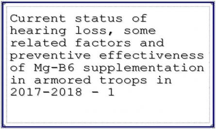 Current status of hearing loss, some related factors and preventive effectiveness of Mg-B6 supplementation in armored troops in 2017-2018 - 1