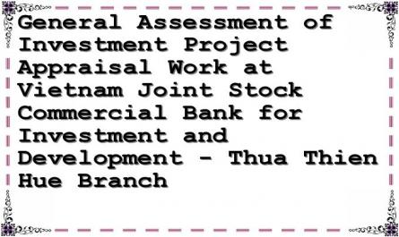General Assessment of Investment Project Appraisal Work at Vietnam Joint Stock Commercial Bank for Investment and Development - Thua Thien Hue Branch