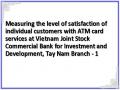 Measuring the level of satisfaction of individual customers with ATM card services at Vietnam Joint Stock Commercial Bank for Investment and Development, Tay Nam Branch - 1