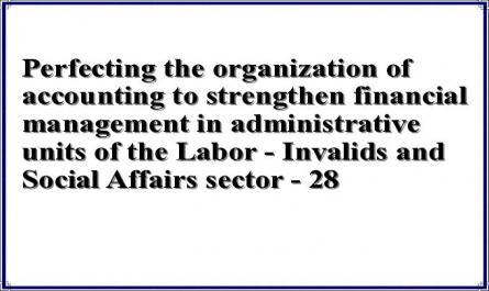 Perfecting the organization of accounting to strengthen financial management in administrative units of the Labor - Invalids and Social Affairs sector - 28