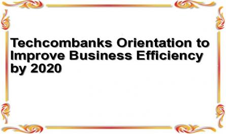 Techcombank's Orientation to Improve Business Efficiency by 2020