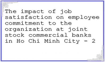 The impact of job satisfaction on employee commitment to the organization at joint stock commercial banks in Ho Chi Minh City - 2