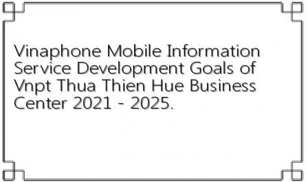 Vinaphone Mobile Information Service Development Goals of Vnpt Thua Thien Hue Business Center 2021 - 2025.