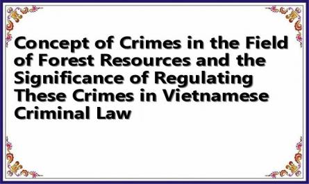 Concept of Crimes in the Field of Forest Resources and the Significance of Regulating These Crimes in Vietnamese Criminal Law