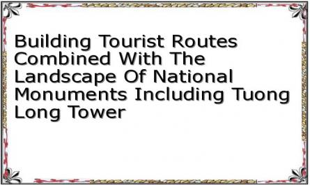 Building Tourist Routes Combined With The Landscape Of National Monuments Including Tuong Long Tower
